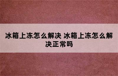 冰箱上冻怎么解决 冰箱上冻怎么解决正常吗